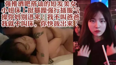 酒吧搭讪的短发美女不停骂人最终操服【约她看视频水印】